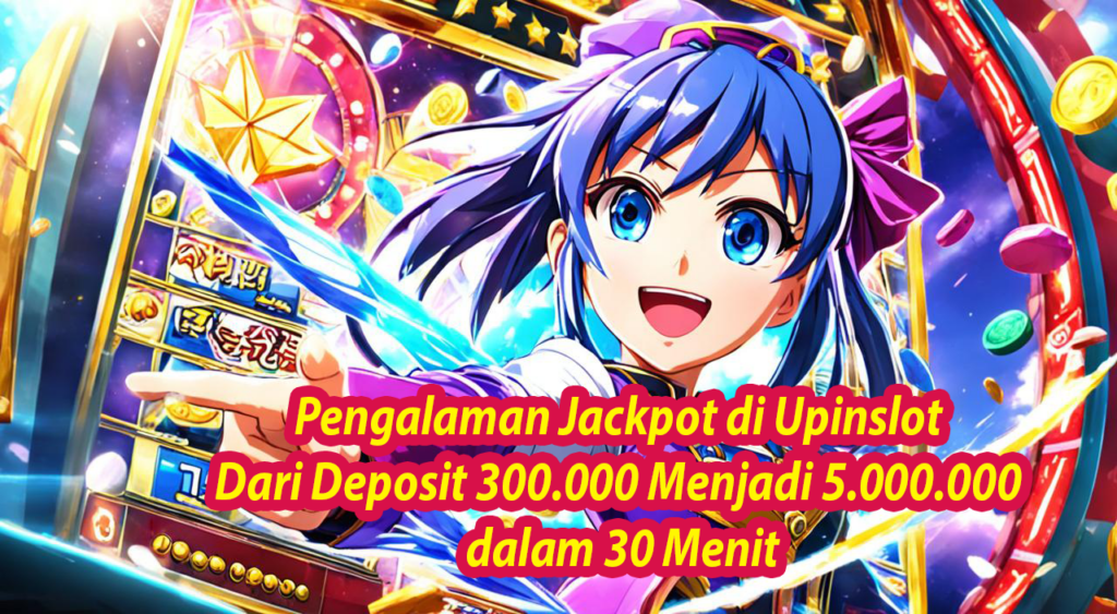 Pengalaman Jackpot di Upinslot Dari Deposit 300.000 Menjadi 5.000.000 dalam 30 Menit